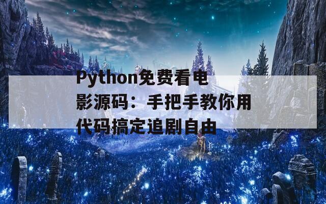 Python免费看电影源码：手把手教你用代码搞定追剧自由