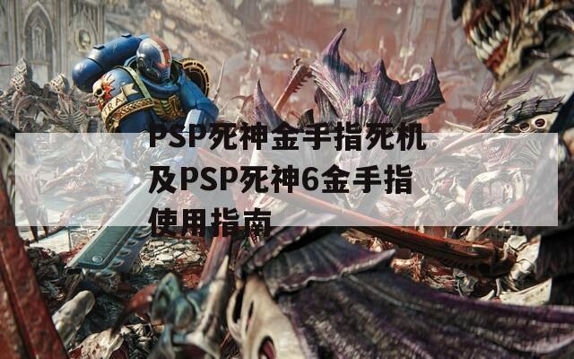 PSP死神金手指死机及PSP死神6金手指使用指南