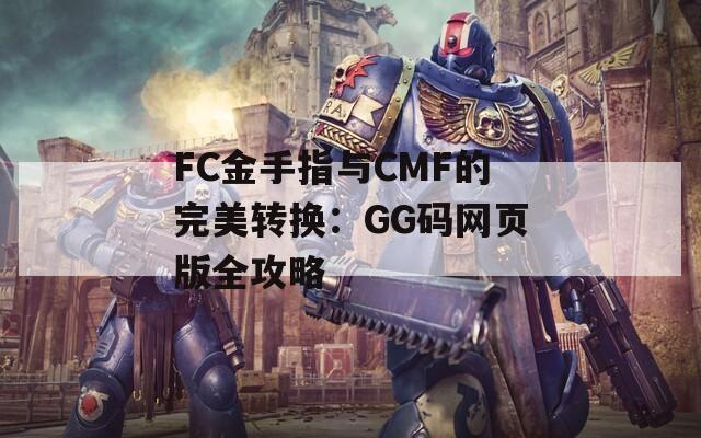 FC金手指与CMF的完美转换：GG码网页版全攻略