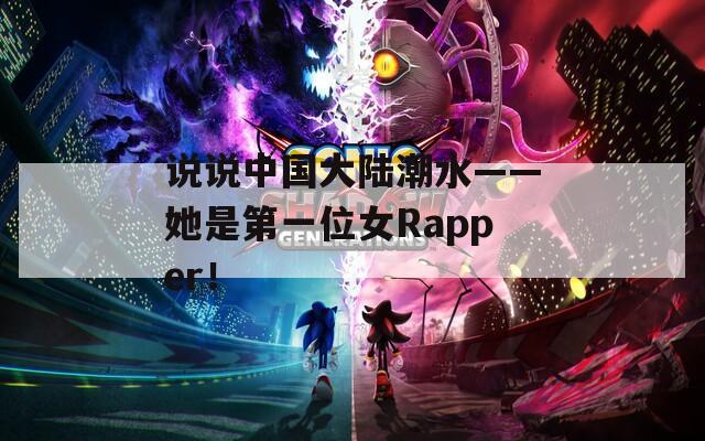 说说中国大陆潮水——她是第一位女Rapper！