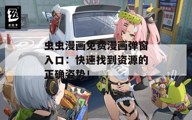 虫虫漫画免费漫画弹窗入口：快速找到资源的正确姿势！