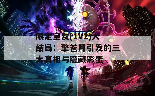 限定室友(1V2)大结局：擎苍月引发的三大真相与隐藏彩蛋