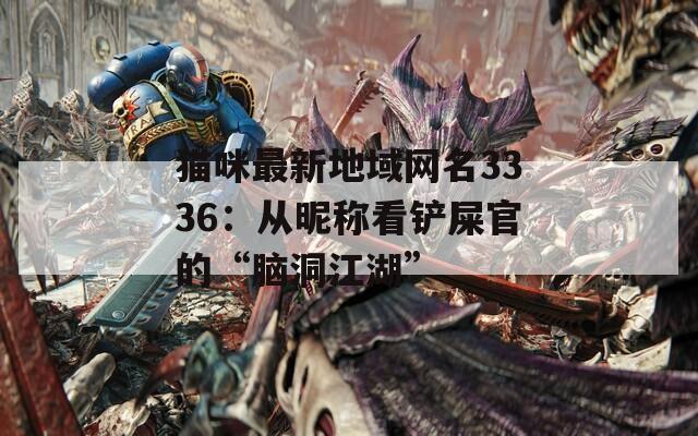 猫咪最新地域网名3336：从昵称看铲屎官的“脑洞江湖”