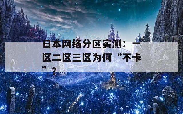 日本网络分区实测：一区二区三区为何“不卡”？