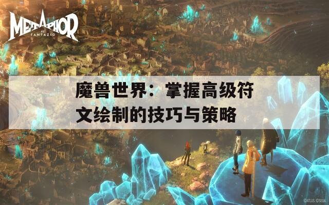 魔兽世界：掌握高级符文绘制的技巧与策略