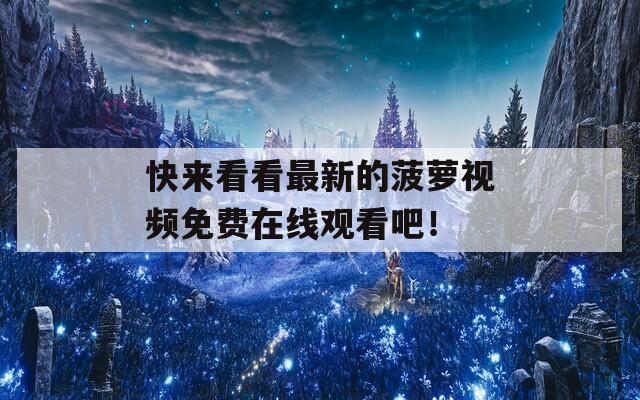 快来看看最新的菠萝视频免费在线观看吧！