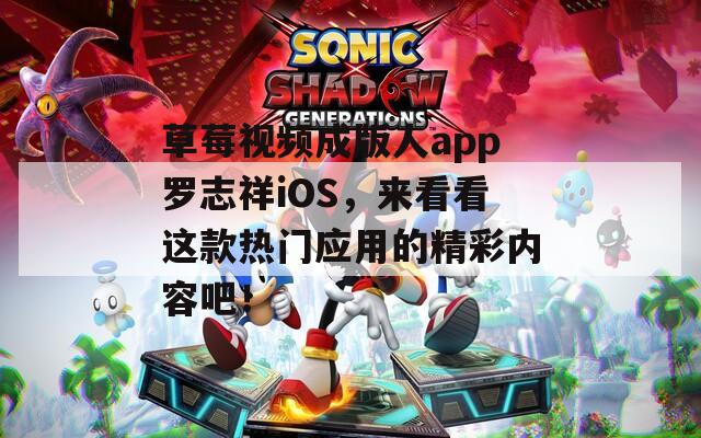 草莓视频成版人app罗志祥iOS，来看看这款热门应用的精彩内容吧！