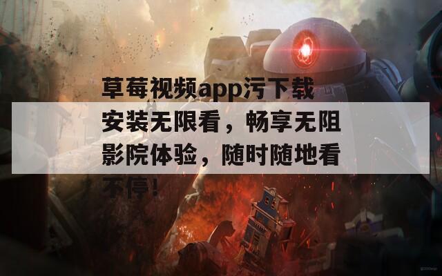 草莓视频app污下载安装无限看，畅享无阻影院体验，随时随地看不停！