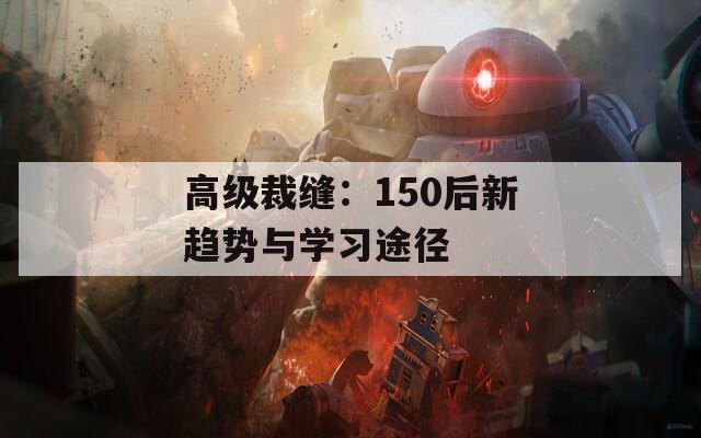 高级裁缝：150后新趋势与学习途径