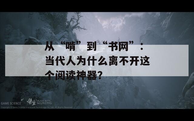 从“啃”到“书网”：当代人为什么离不开这个阅读神器？