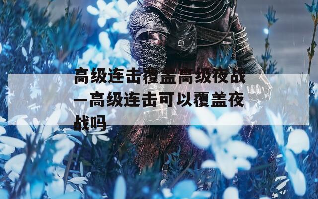 高级连击覆盖高级夜战—高级连击可以覆盖夜战吗