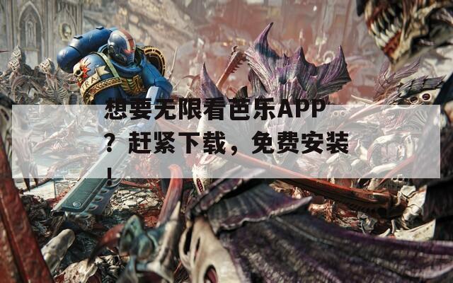 想要无限看芭乐APP？赶紧下载，免费安装！