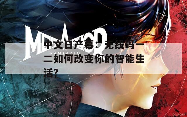 中文日产幕：无线码一二如何改变你的智能生活？