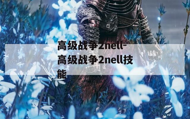 高级战争2nell-高级战争2nell技能