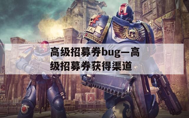 高级招募券bug—高级招募券获得渠道