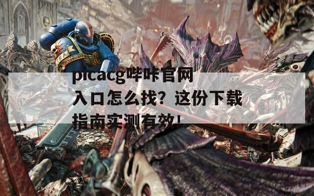 picacg哔咔官网入口怎么找？这份下载指南实测有效！