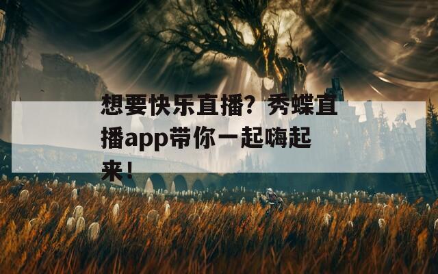 想要快乐直播？秀蝶直播app带你一起嗨起来！