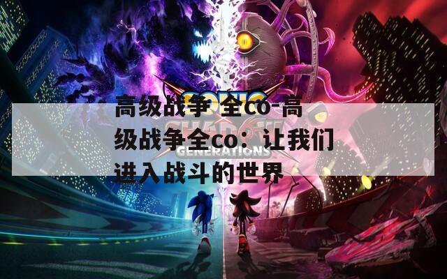 高级战争 全co-高级战争全co：让我们进入战斗的世界