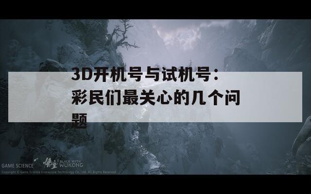 3D开机号与试机号：彩民们最关心的几个问题
