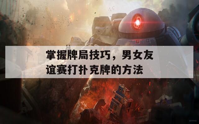 掌握牌局技巧，男女友谊赛打扑克牌的方法