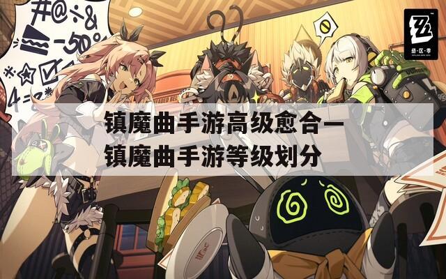 镇魔曲手游高级愈合—镇魔曲手游等级划分