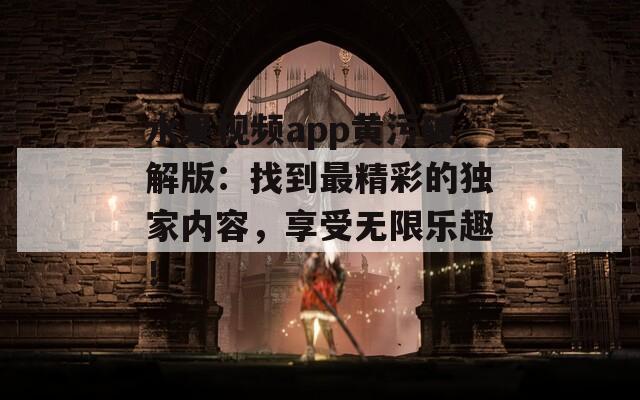 水果视频app黄污破解版：找到最精彩的独家内容，享受无限乐趣！