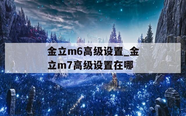 金立m6高级设置_金立m7高级设置在哪