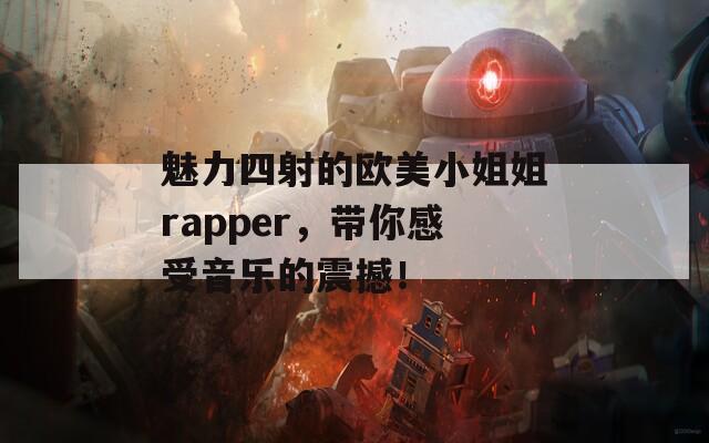 魅力四射的欧美小姐姐rapper，带你感受音乐的震撼！