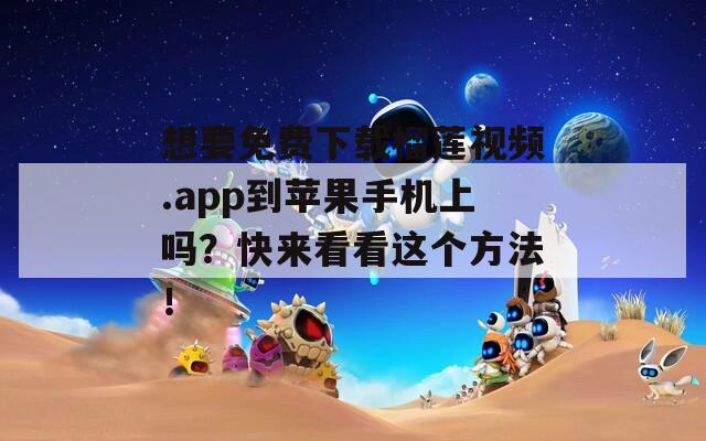 想要免费下载榴莲视频.app到苹果手机上吗？快来看看这个方法！