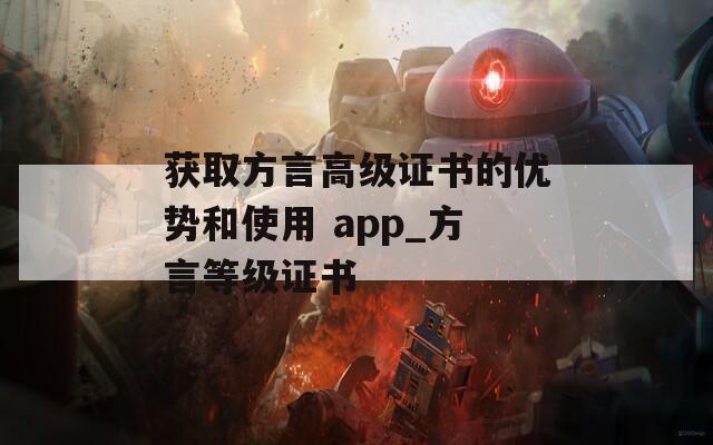 获取方言高级证书的优势和使用 app_方言等级证书