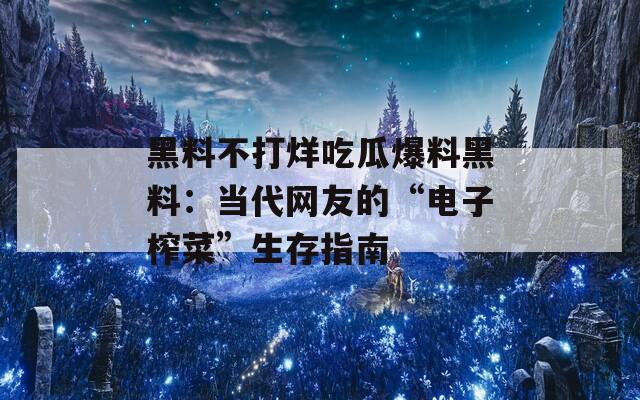 黑料不打烊吃瓜爆料黑料：当代网友的“电子榨菜”生存指南