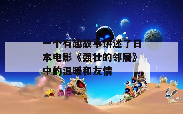 一个有趣故事讲述了日本电影《强壮的邻居》中的温暖和友情