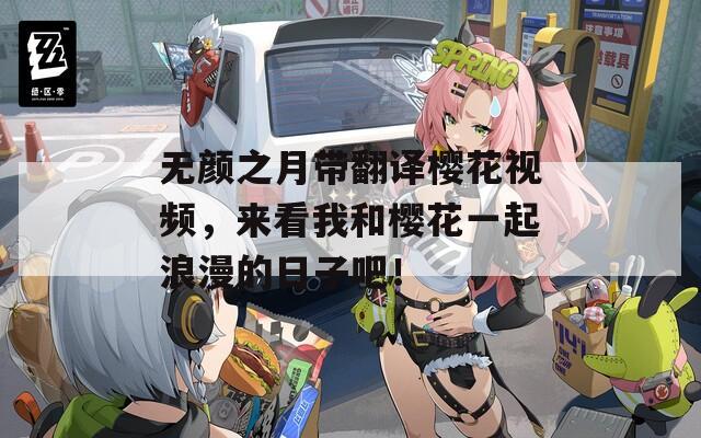 无颜之月带翻译樱花视频，来看我和樱花一起浪漫的日子吧！