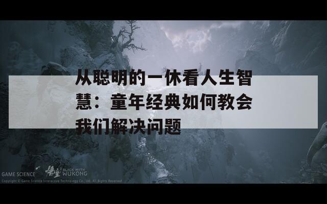 从聪明的一休看人生智慧：童年经典如何教会我们解决问题