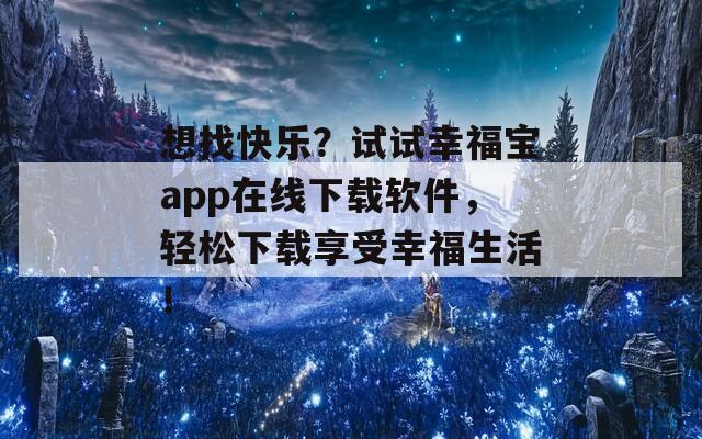 想找快乐？试试幸福宝app在线下载软件，轻松下载享受幸福生活！