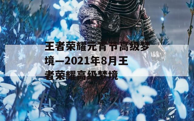 王者荣耀元宵节高级梦境—2021年8月王者荣耀高级梦境