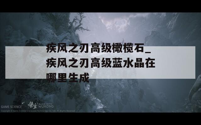 疾风之刃高级橄榄石_疾风之刃高级蓝水晶在哪里生成