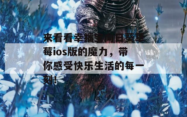 来看看幸福宝向日葵草莓ios版的魔力，带你感受快乐生活的每一刻！