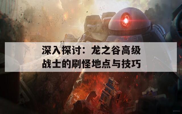 深入探讨：龙之谷高级战士的刷怪地点与技巧