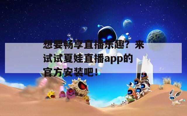 想要畅享直播乐趣？来试试夏娃直播app的官方安装吧！