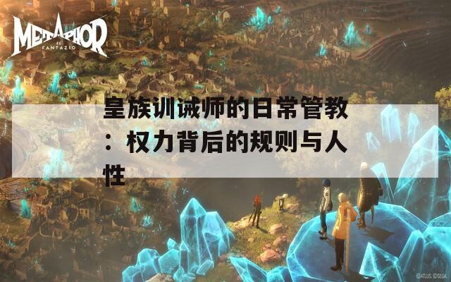 皇族训诫师的日常管教：权力背后的规则与人性