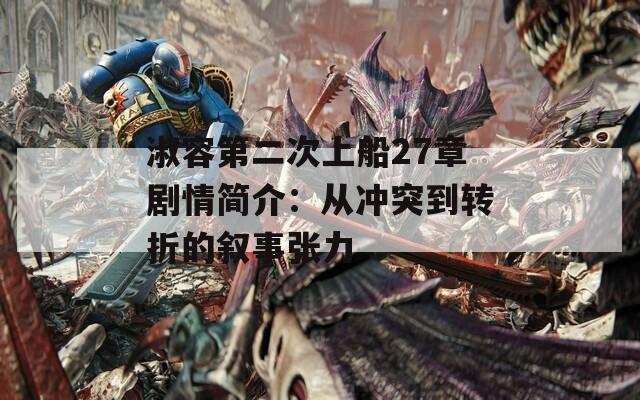 淑容第二次上船27章剧情简介：从冲突到转折的叙事张力