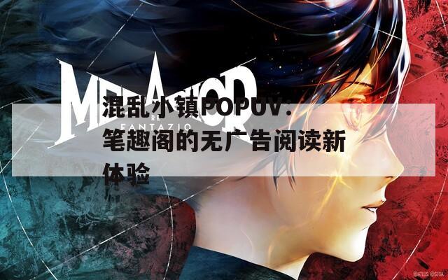 混乱小镇POPUV：笔趣阁的无广告阅读新体验