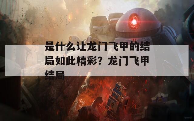 是什么让龙门飞甲的结局如此精彩？龙门飞甲结局