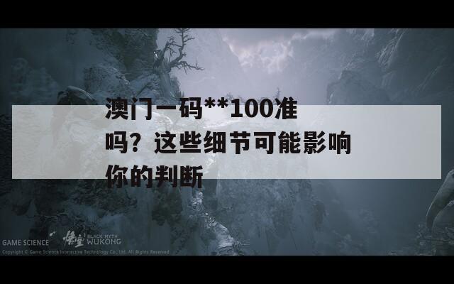 澳门一码**100准吗？这些细节可能影响你的判断