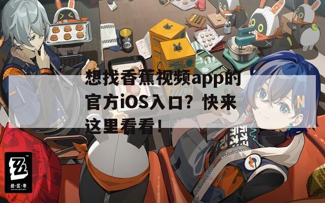 想找香蕉视频app的官方iOS入口？快来这里看看！