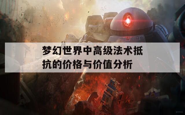 梦幻世界中高级法术抵抗的价格与价值分析