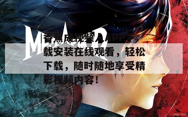 香蕉成视频人APP下载安装在线观看，轻松下载，随时随地享受精彩视频内容！