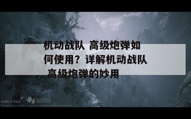 机动战队 高级炮弹如何使用？详解机动战队 高级炮弹的妙用