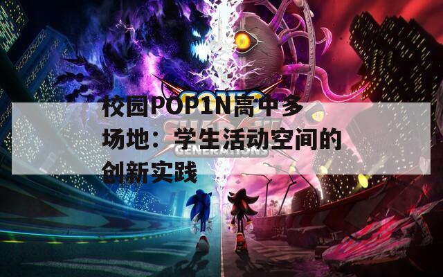 校园POP1N高中多场地：学生活动空间的创新实践